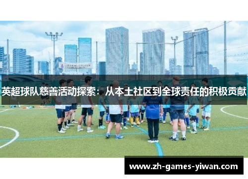 英超球队慈善活动探索：从本土社区到全球责任的积极贡献
