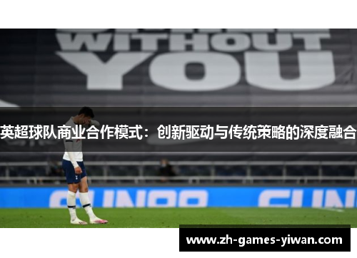 英超球队商业合作模式：创新驱动与传统策略的深度融合