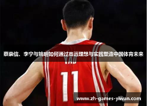 蔡崇信、李宁与姚明如何通过高远理想与实践塑造中国体育未来