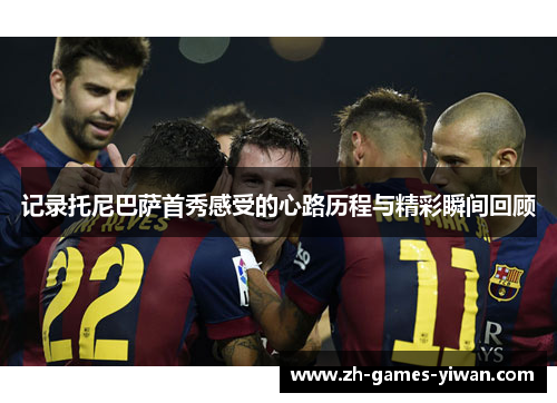 记录托尼巴萨首秀感受的心路历程与精彩瞬间回顾