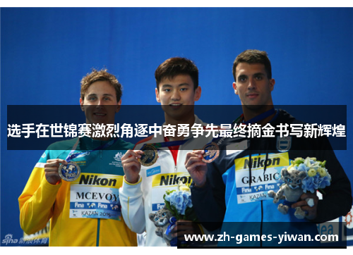 选手在世锦赛激烈角逐中奋勇争先最终摘金书写新辉煌