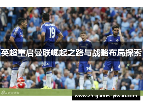 英超重启曼联崛起之路与战略布局探索
