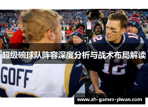 超级碗球队阵容深度分析与战术布局解读