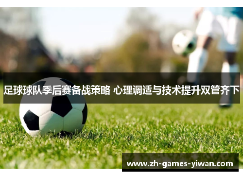 足球球队季后赛备战策略 心理调适与技术提升双管齐下 足球球队季后赛备战策略 心理调适与技术提升双管齐下