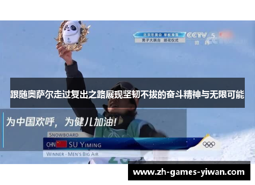 跟随奥萨尔走过复出之路展现坚韧不拔的奋斗精神与无限可能