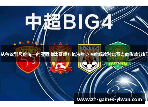 从争议到尺度统一的亚冠淘汰赛裁判执法焦点深度解读对比赛走向影响分析 从争议到尺度统一的亚冠淘汰赛裁判执法焦点深度解读对比赛走向影响分析