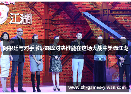 阿根廷与对手激烈巅峰对决谁能在这场大战中笑傲江湖