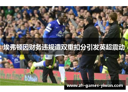 埃弗顿因财务违规遭双重扣分引发英超震动