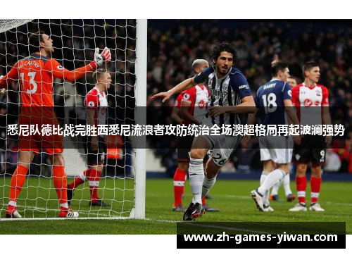 悉尼队德比战完胜西悉尼流浪者攻防统治全场澳超格局再起波澜强势