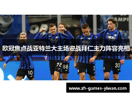 欧冠焦点战亚特兰大主场迎战拜仁主力阵容亮相