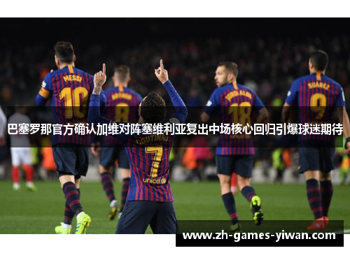 巴塞罗那官方确认加维对阵塞维利亚复出中场核心回归引爆球迷期待 巴塞罗那官方确认加维对阵塞维利亚复出中场核心回归引爆球迷期待