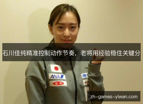 石川佳纯精准控制动作节奏，老将用经验稳住关键分